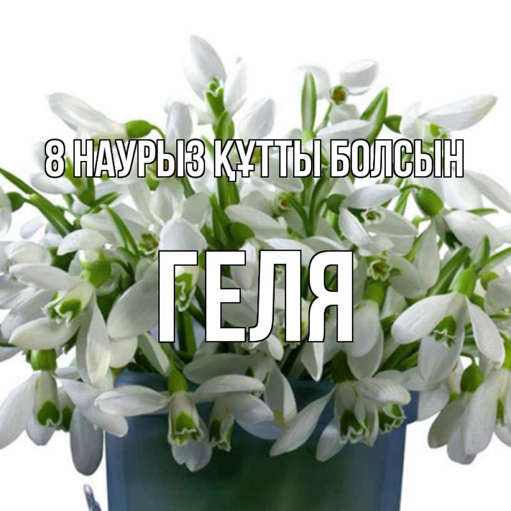 Күн сайын ашық хат с именем, Геля 8 наурыз құтты болсын цветы к международному женскому дню Онлайн тегін жүктеп алу тілектері бар керемет карта 