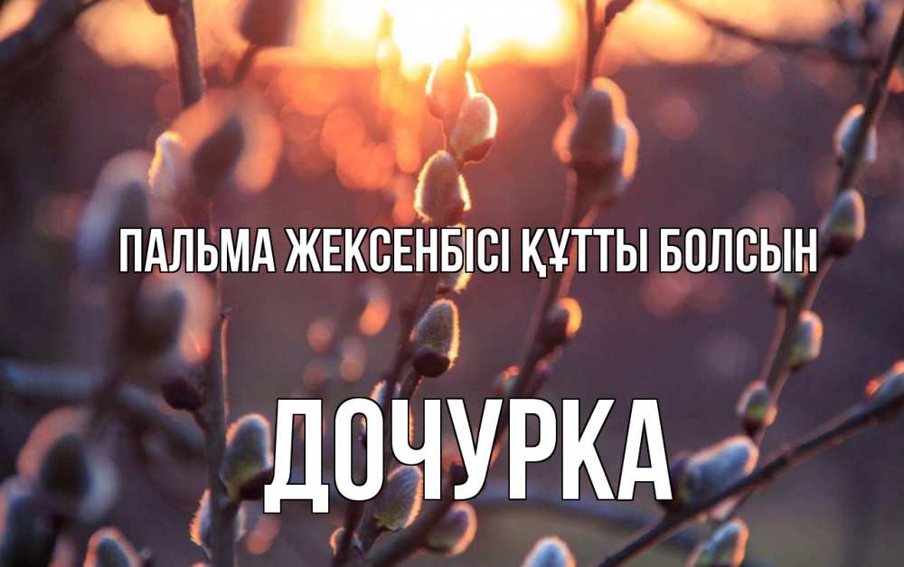 Күн сайын ашық хат с именем, Дочурка Пальма жексенбісі құтты болсын верба Онлайн тегін жүктеп алу тілектері бар керемет карта 