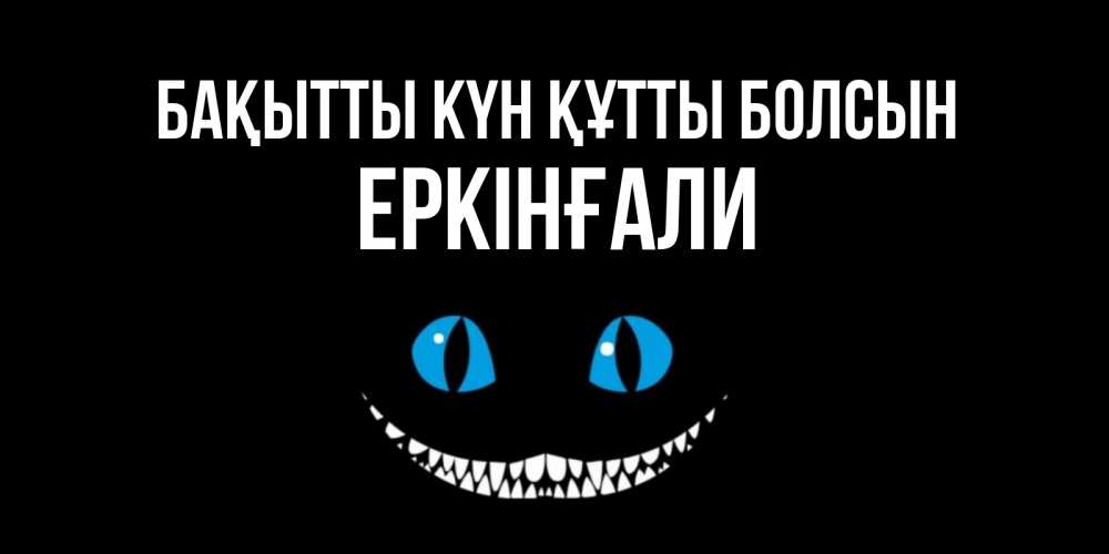 Күн сайын ашық хат с именем, Еркінғали Бақытты күн құтты болсын кот улыбается Онлайн тегін жүктеп алу тілектері бар керемет карта 