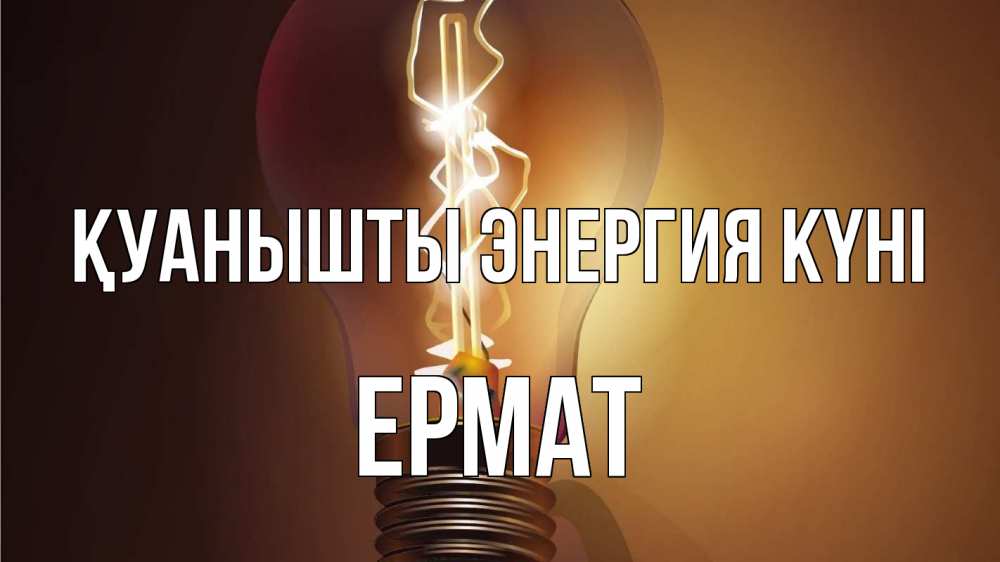 Күн сайын ашық хат с именем, Ермат Қуанышты энергия күні лампа Онлайн тегін жүктеп алу тілектері бар керемет карта 