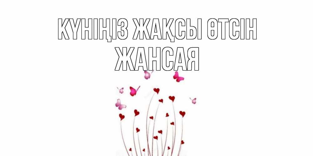 Күн сайын ашық хат с именем, ЖАНСАЯ Күніңіз жақсы өтсін отличного дня Онлайн тегін жүктеп алу тілектері бар керемет карта 