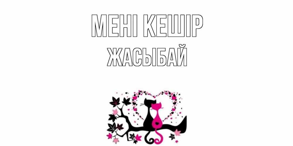 Күн сайын ашық хат с именем, Жасыбай Мені кешір коты Онлайн тегін жүктеп алу тілектері бар керемет карта 