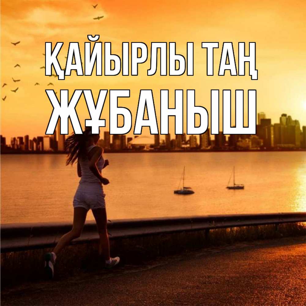 Күн сайын ашық хат с именем, Жұбаныш Қайырлы таң девушка бежит Онлайн тегін жүктеп алу тілектері бар керемет карта 