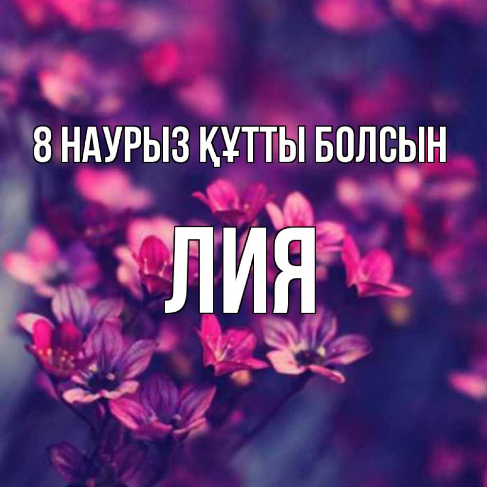 Күн сайын ашық хат с именем, Лия 8 наурыз құтты болсын небольшие цветы 1 Онлайн тегін жүктеп алу тілектері бар керемет карта 