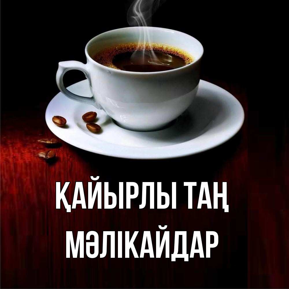 Күн сайын ашық хат с именем, МӘЛІКАЙДАР Қайырлы таң белая посуда Онлайн тегін жүктеп алу тілектері бар керемет карта 