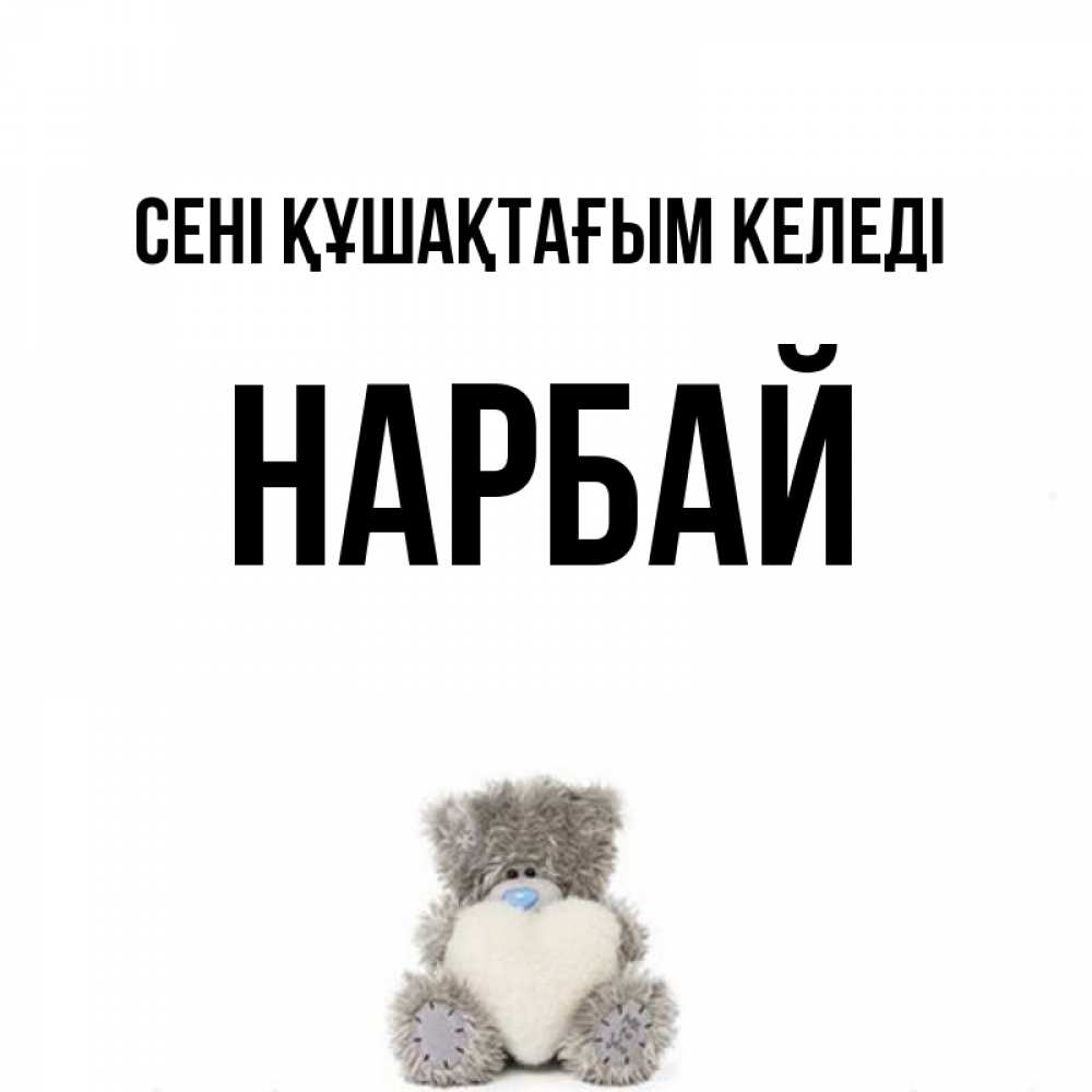 Күн сайын ашық хат с именем, НАРБАЙ сені құшақтағым келеді медвежонок с сердечком белого цвета Онлайн тегін жүктеп алу тілектері бар керемет карта 