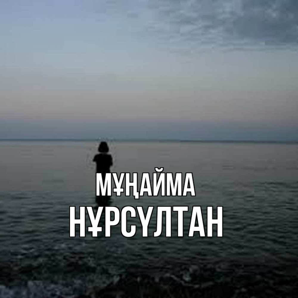 Күн сайын ашық хат с именем, НҰРСҮЛТАН Мұңайма девушка Онлайн тегін жүктеп алу тілектері бар керемет карта 