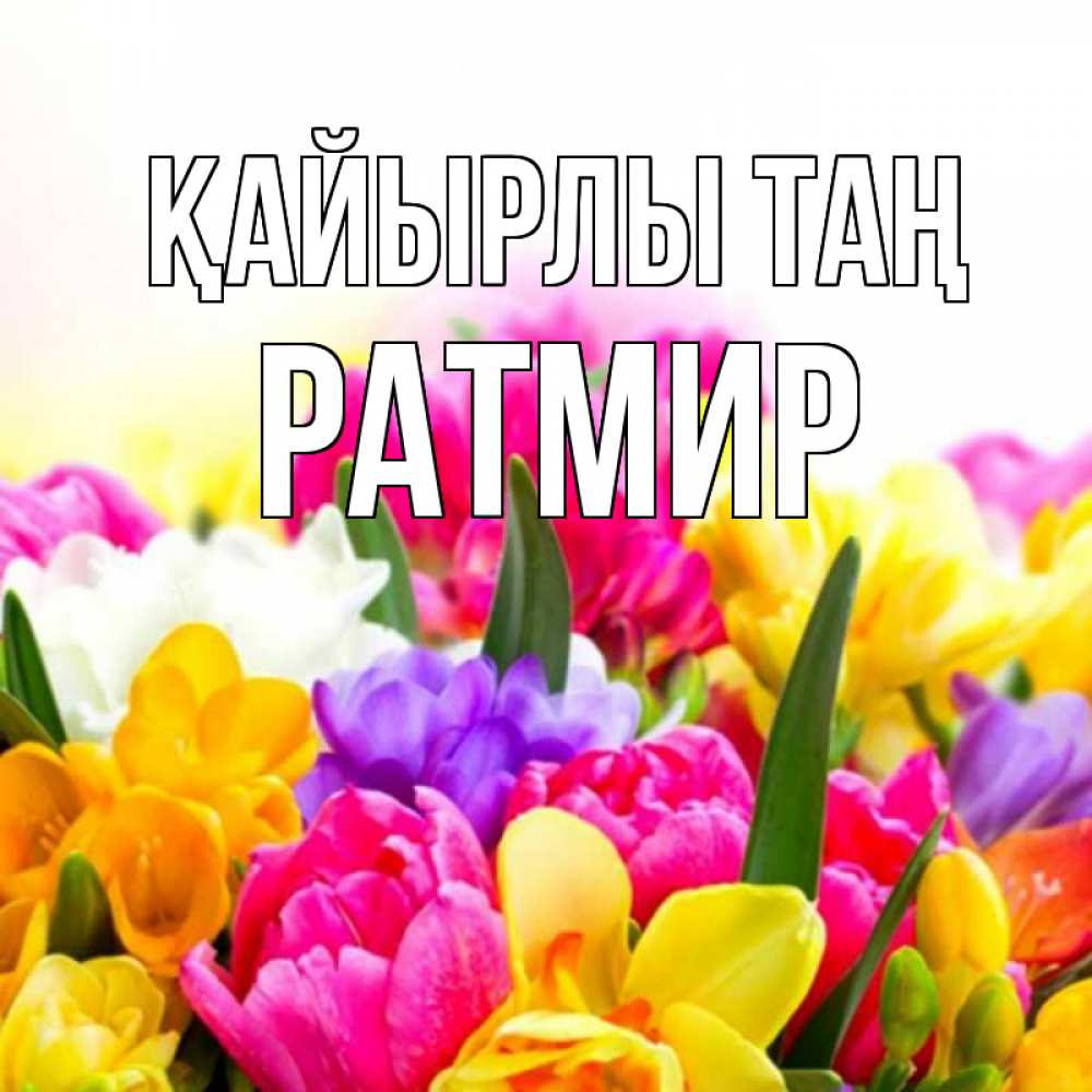 Күн сайын ашық хат с именем, Ратмир Қайырлы таң создать открытку со свое подписью Онлайн тегін жүктеп алу тілектері бар керемет карта 