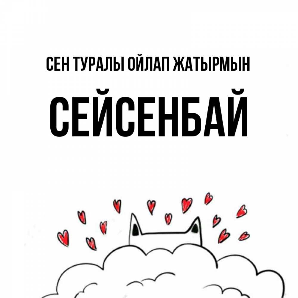 Күн сайын ашық хат с именем, СЕЙСЕНБАЙ Сен туралы ойлап жатырмын кот за облаком Онлайн тегін жүктеп алу тілектері бар керемет карта 
