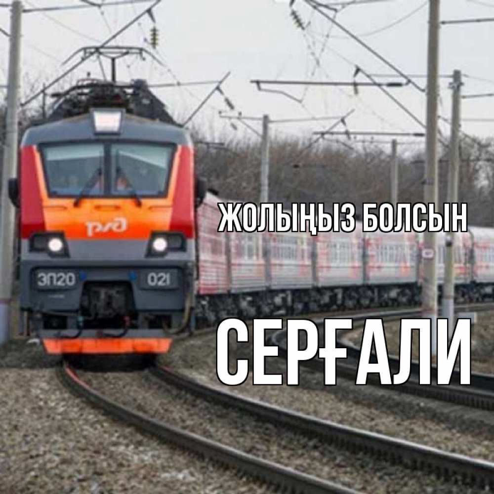 Күн сайын ашық хат с именем, СЕРҒАЛИ Жолыңыз болсын поезд РЖД Онлайн тегін жүктеп алу тілектері бар керемет карта 