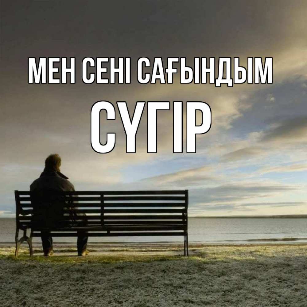 Күн сайын ашық хат с именем, СҮГІР Мен сені сағындым лавочка Онлайн тегін жүктеп алу тілектері бар керемет карта 
