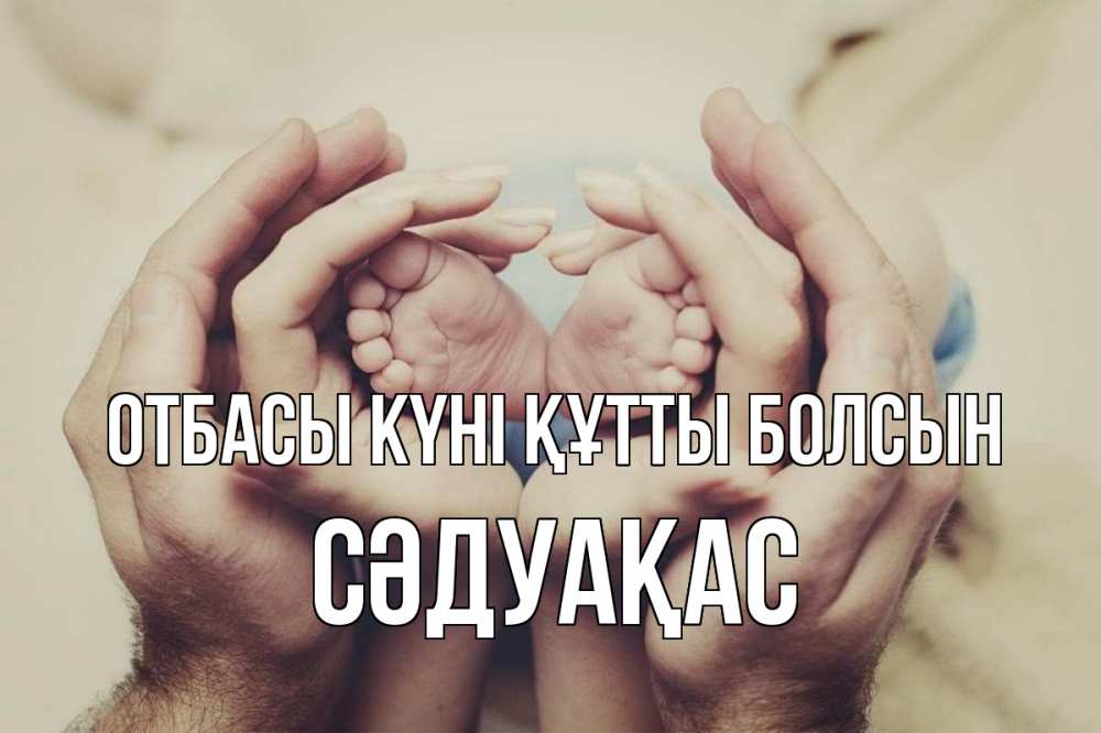 Күн сайын ашық хат с именем, СӘДУАҚАС отбасы күні құтты болсын Семья, малыш, руки Онлайн тегін жүктеп алу тілектері бар керемет карта 