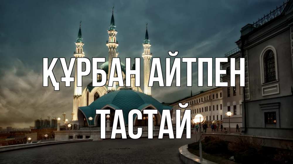 Күн сайын ашық хат с именем, ТАСТАЙ Құрбан айтпен мечеть Онлайн тегін жүктеп алу тілектері бар керемет карта 