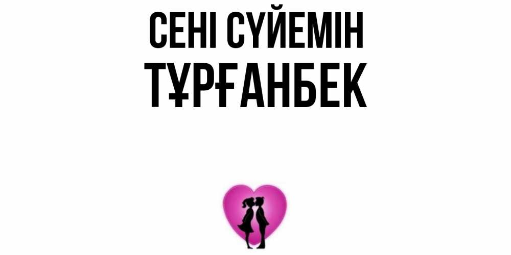 Күн сайын ашық хат с именем, ТҰРҒАНБЕК Сені сүйемін поцелуй Онлайн тегін жүктеп алу тілектері бар керемет карта 