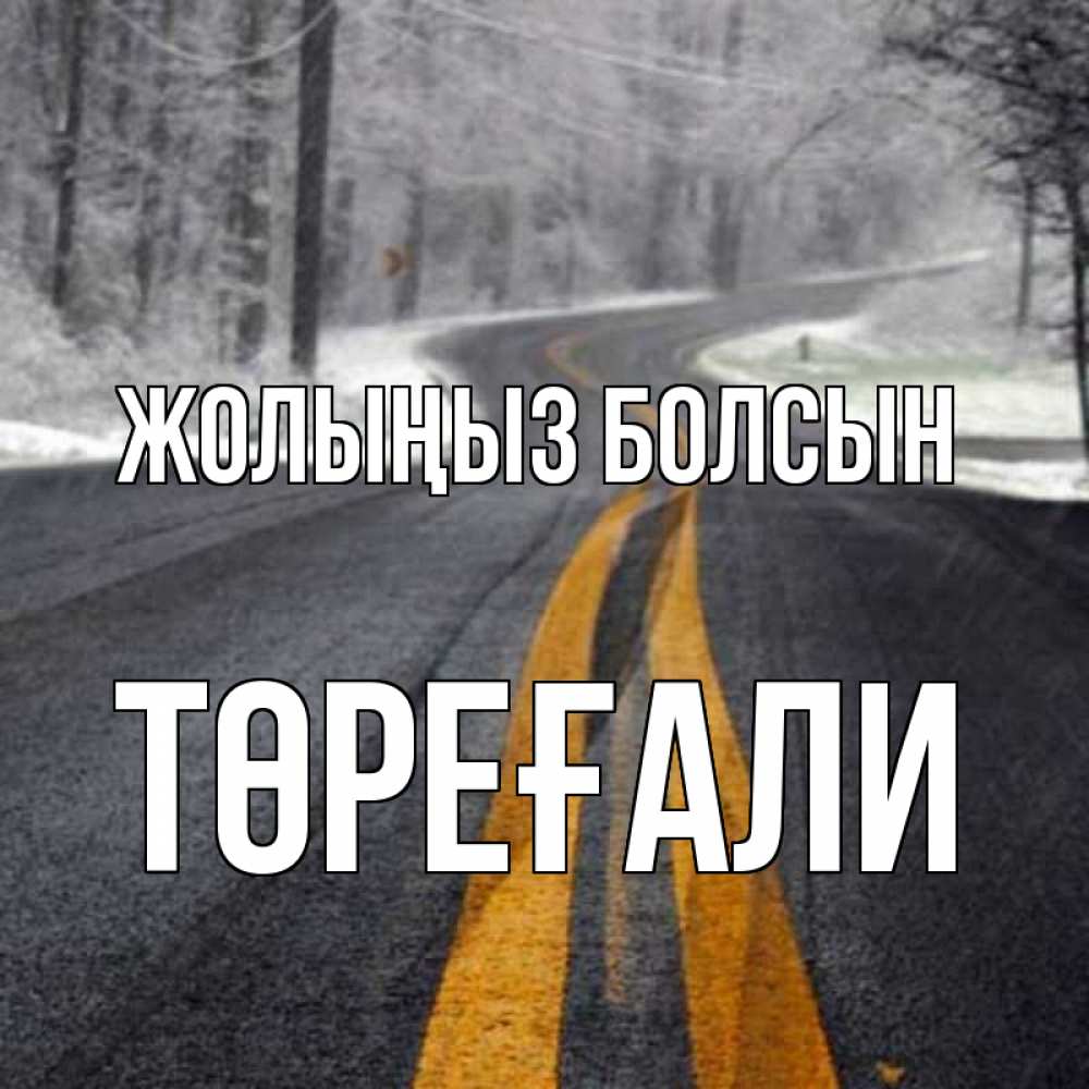 Күн сайын ашық хат с именем, Төреғали Жолыңыз болсын хорошего вам путешествия Онлайн тегін жүктеп алу тілектері бар керемет карта 
