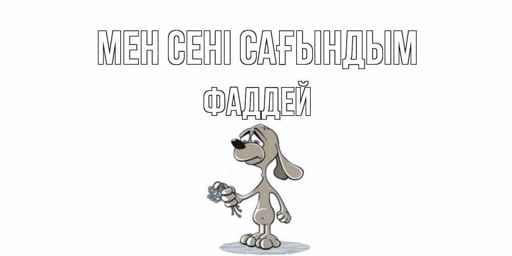 Күн сайын ашық хат с именем, Фаддей Мен сені сағындым я по тебе скучаю с песиком Онлайн тегін жүктеп алу тілектері бар керемет карта 