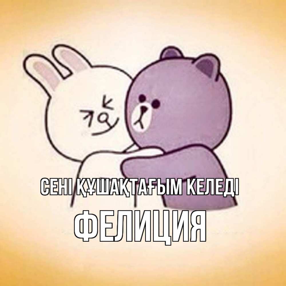 Күн сайын ашық хат с именем, Фелиция сені құшақтағым келеді обнимашки Онлайн тегін жүктеп алу тілектері бар керемет карта 
