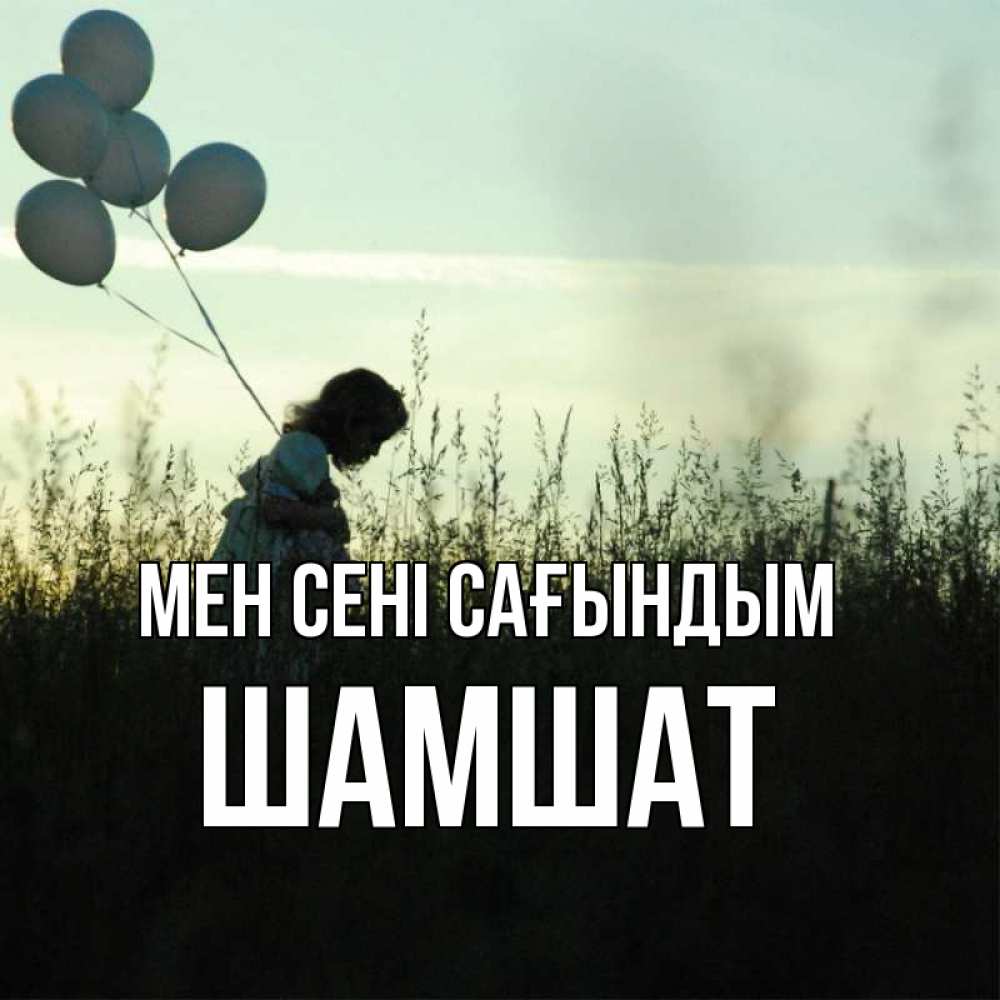 Күн сайын ашық хат с именем, ШАМШАТ Мен сені сағындым приходи ко мне и давай дружить Онлайн тегін жүктеп алу тілектері бар керемет карта 
