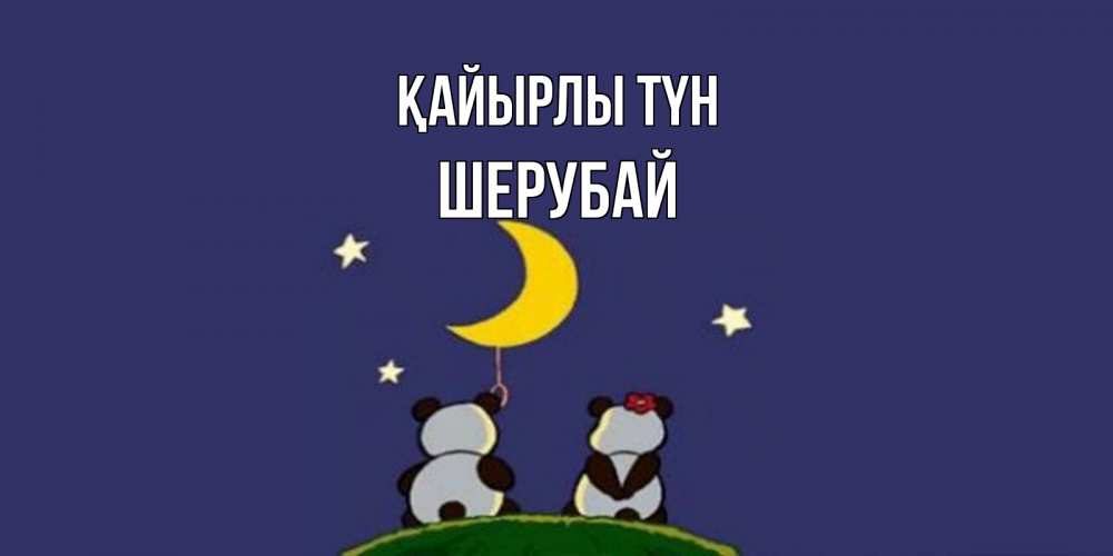 Күн сайын ашық хат с именем, ШЕРУБАЙ Қайырлы түн открытка с пожеланиями хорошо выспаться Онлайн тегін жүктеп алу тілектері бар керемет карта 