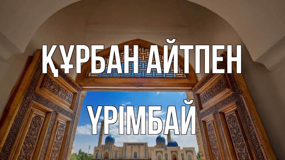 Күн сайын ашық хат с именем, ҮРІМБАЙ Құрбан айтпен мечеть Онлайн тегін жүктеп алу тілектері бар керемет карта 