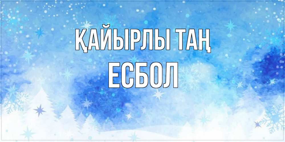 Күн сайын ашық хат с именем, Есбол Қайырлы таң зима и снежинки Онлайн тегін жүктеп алу тілектері бар керемет карта 