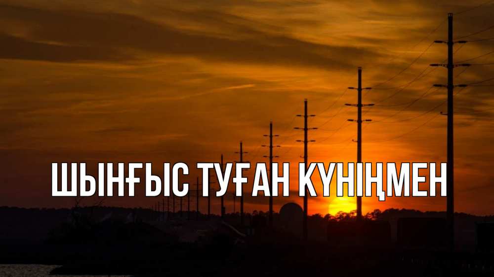 Картинка  с именем , ШЫНҒЫС! ТУҒАН КҮНІҢМЕН!