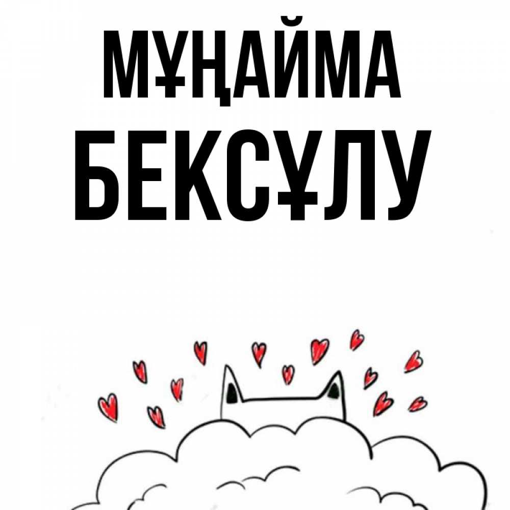 Күн сайын ашық хат с именем, БЕКСҰЛУ Мұңайма облако и ушки котика с сердечками Онлайн тегін жүктеп алу тілектері бар керемет карта 