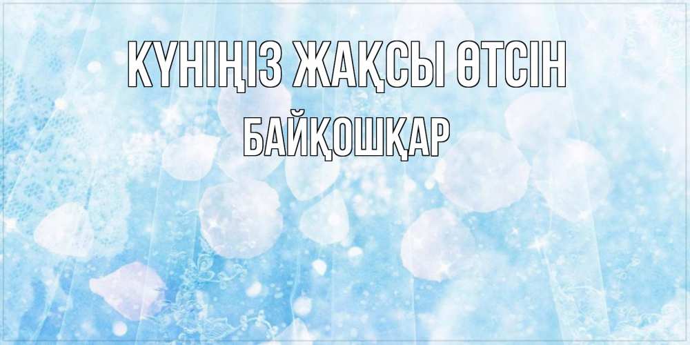 Күн сайын ашық хат с именем, Байқошқар Күніңіз жақсы өтсін зимняя тема Онлайн тегін жүктеп алу тілектері бар керемет карта 