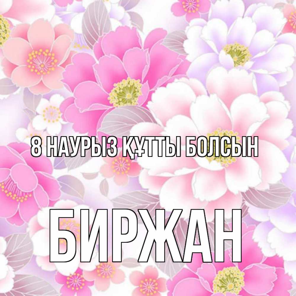 Күн сайын ашық хат с именем, Биржан 8 наурыз құтты болсын для женщин Онлайн тегін жүктеп алу тілектері бар керемет карта 