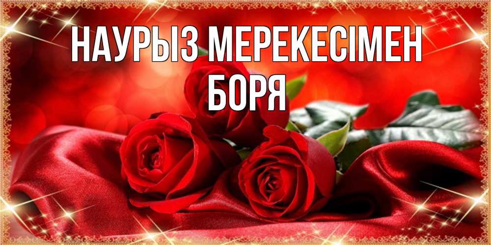 Күн сайын ашық хат с именем, Боря Наурыз мерекесімен открытка красного цвета с розами на праздник весны наурыз Онлайн тегін жүктеп алу тілектері бар керемет карта 