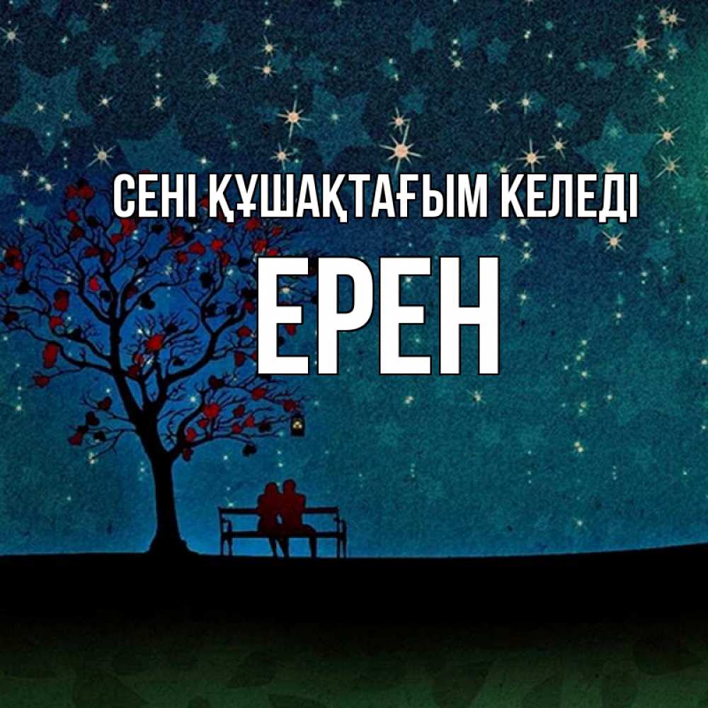Күн сайын ашық хат с именем, Ерен сені құшақтағым келеді много звезд Онлайн тегін жүктеп алу тілектері бар керемет карта 