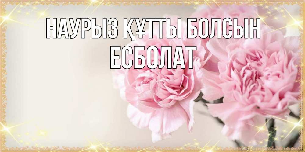 Күн сайын ашық хат с именем, Есболат Наурыз құтты болсын открытка с розовыми цветами в рамочке с подписью на 8 марта Онлайн тегін жүктеп алу тілектері бар керемет карта 