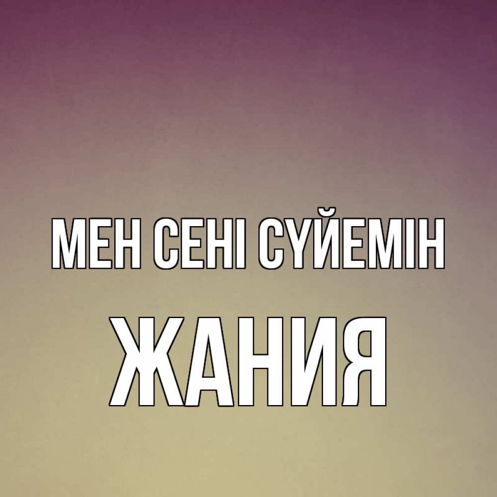 Күн сайын ашық хат с именем, ЖАНИЯ Мен сені сүйемін для любимой Онлайн тегін жүктеп алу тілектері бар керемет карта 