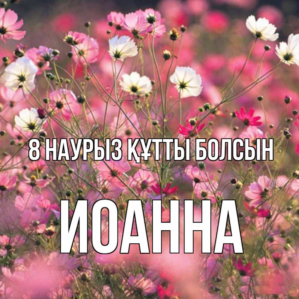 Күн сайын ашық хат с именем, Иоанна 8 наурыз құтты болсын красиво 1 Онлайн тегін жүктеп алу тілектері бар керемет карта 