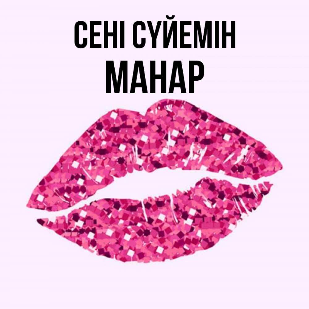 Күн сайын ашық хат с именем, МАНАР Сені сүйемін открытка с женскими губами и поцелуем для парня Онлайн тегін жүктеп алу тілектері бар керемет карта 