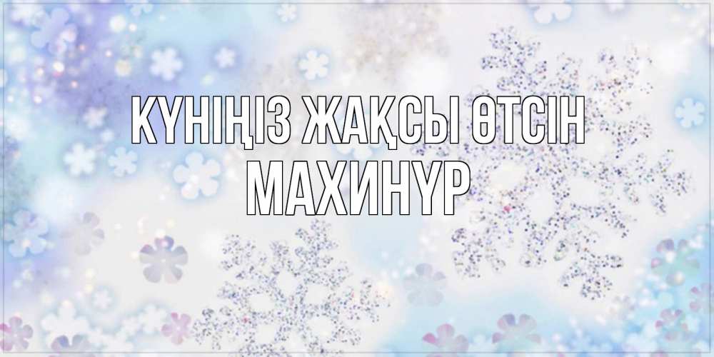 Күн сайын ашық хат с именем, МАХИНҮР Күніңіз жақсы өтсін снежинки с пожеланиями удачного дня Онлайн тегін жүктеп алу тілектері бар керемет карта 