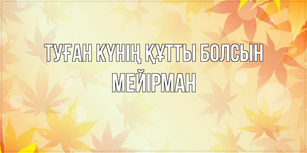 Күн сайын ашық хат с именем, МЕЙІРМАН Туған күнің құтты болсын поздравления с днем ангела бесплатно Онлайн тегін жүктеп алу тілектері бар керемет карта 