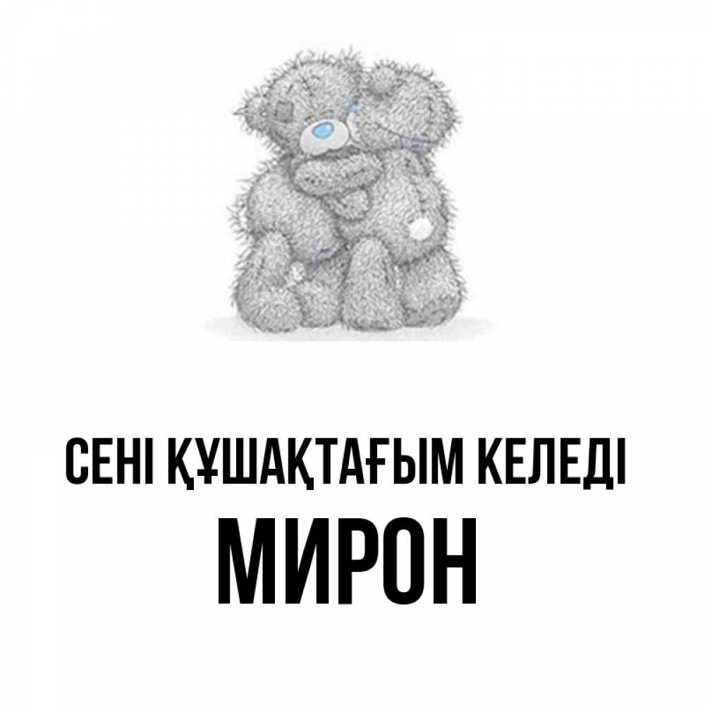 Күн сайын ашық хат с именем, МИРОН сені құшақтағым келеді два теддика Онлайн тегін жүктеп алу тілектері бар керемет карта 