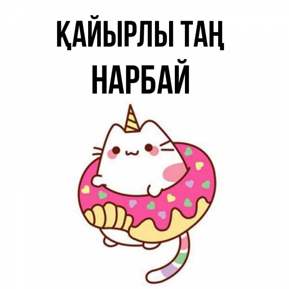 Күн сайын ашық хат с именем, НАРБАЙ Қайырлы таң кот в бублике Онлайн тегін жүктеп алу тілектері бар керемет карта 