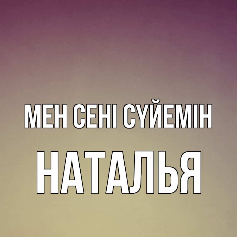Күн сайын ашық хат с именем, Наталья Мен сені сүйемін для любимой Онлайн тегін жүктеп алу тілектері бар керемет карта 