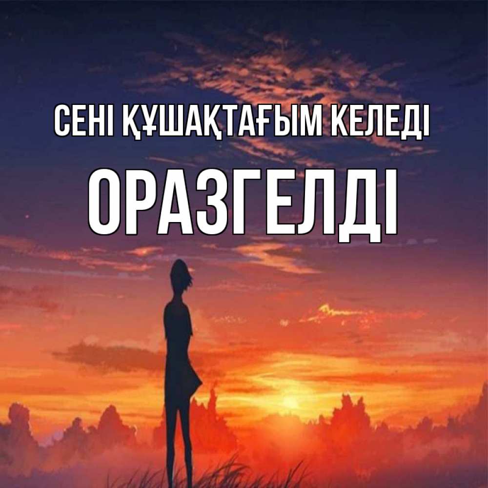 Күн сайын ашық хат с именем, ОРАЗГЕЛДІ сені құшақтағым келеді стройная девушка Онлайн тегін жүктеп алу тілектері бар керемет карта 