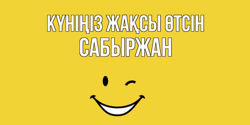 Күн сайын ашық хат с именем, САБЫРЖАН Күніңіз жақсы өтсін позитивного дня Онлайн тегін жүктеп алу тілектері бар керемет карта 