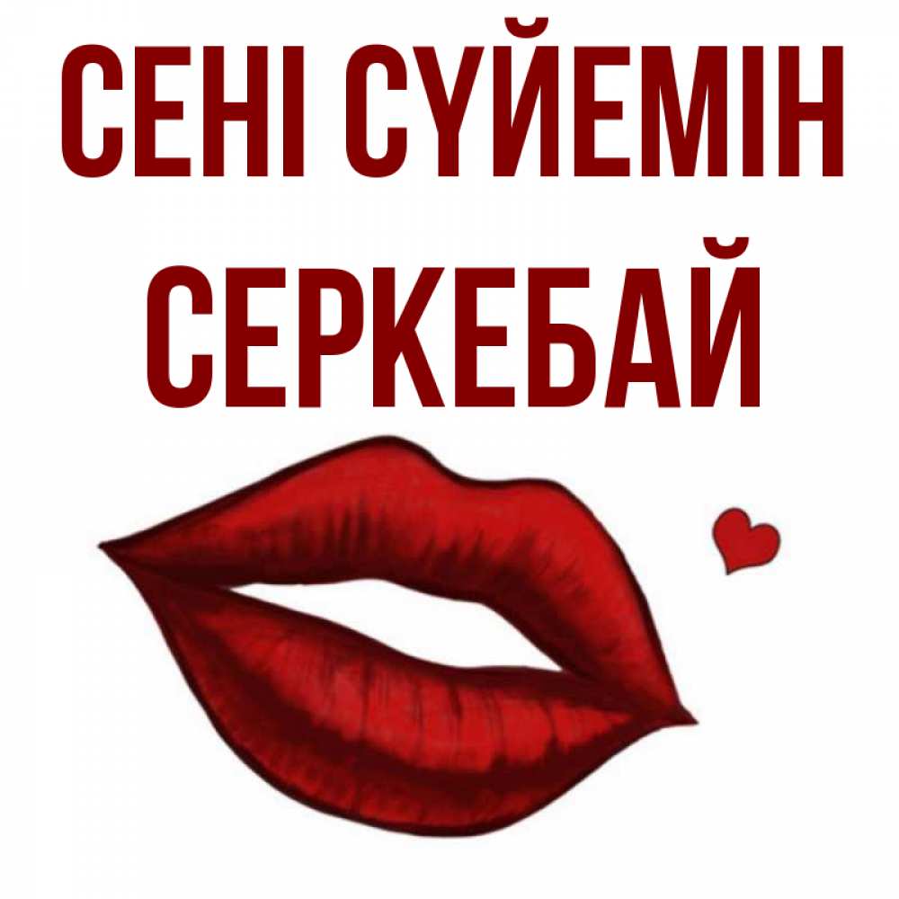 Күн сайын ашық хат с именем, СЕРКЕБАЙ Сені сүйемін сердечко и губы целуют Онлайн тегін жүктеп алу тілектері бар керемет карта 