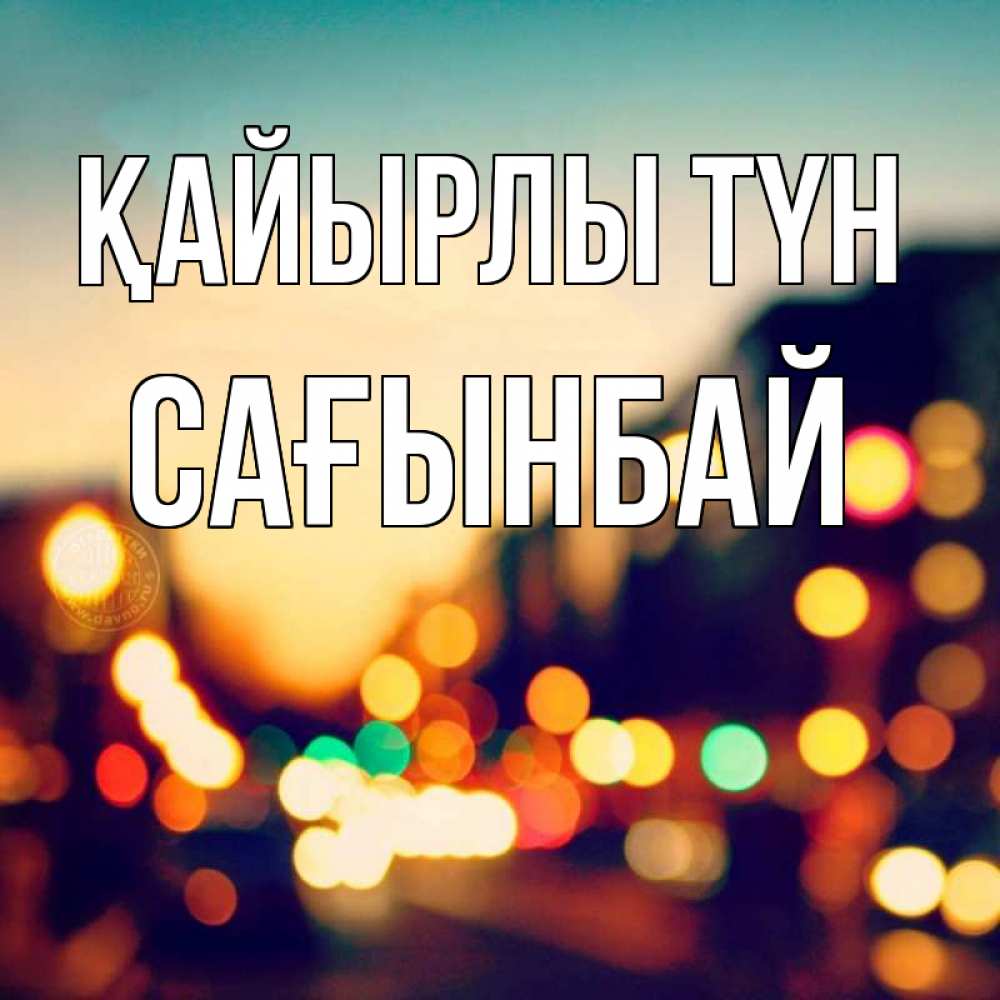 Күн сайын ашық хат с именем, Сағынбай Қайырлы түн город Онлайн тегін жүктеп алу тілектері бар керемет карта 