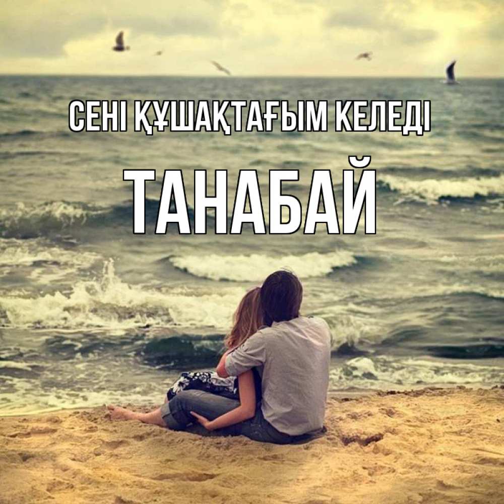 Күн сайын ашық хат с именем, ТАНАБАЙ сені құшақтағым келеді возлюбленные на песочке Онлайн тегін жүктеп алу тілектері бар керемет карта 