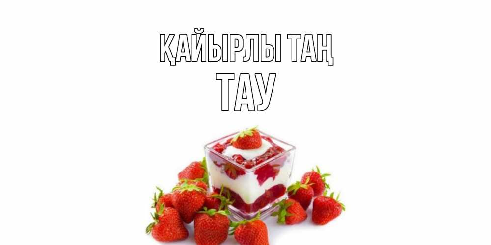 Күн сайын ашық хат с именем, ТАУ Қайырлы таң клубника, сливки Онлайн тегін жүктеп алу тілектері бар керемет карта 