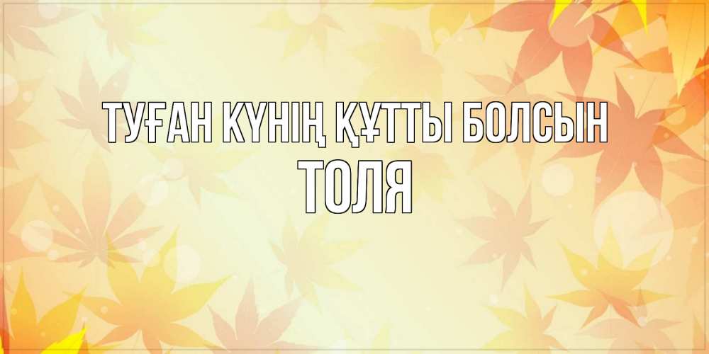 Күн сайын ашық хат с именем, Толя Туған күнің құтты болсын поздравления с днем ангела бесплатно Онлайн тегін жүктеп алу тілектері бар керемет карта 