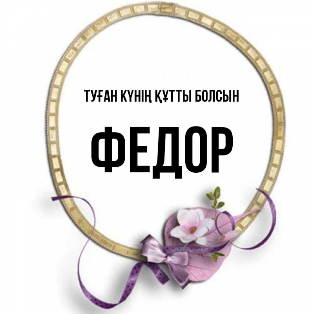 Күн сайын ашық хат с именем, Федор Туған күнің құтты болсын золотая рамочка Онлайн тегін жүктеп алу тілектері бар керемет карта 