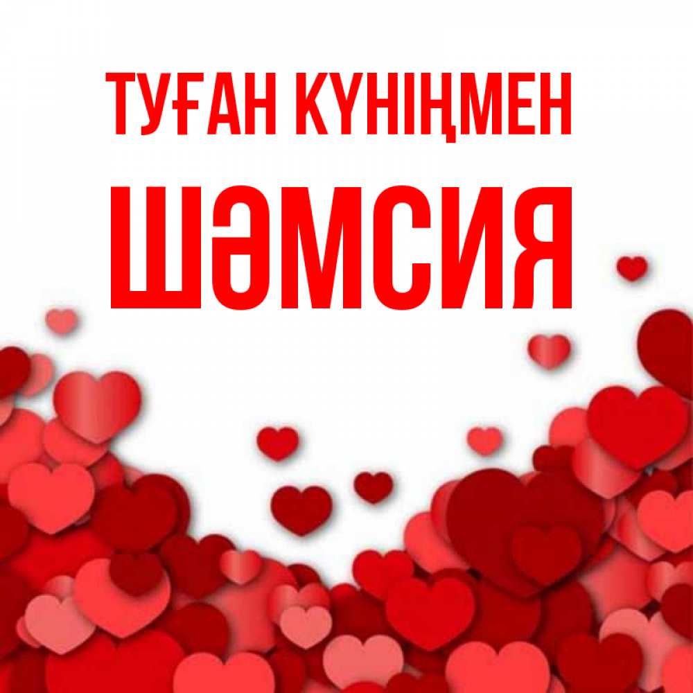 Күн сайын ашық хат с именем, ШӘМСИЯ Туған күніңмен много красных сердечек о любви Онлайн тегін жүктеп алу тілектері бар керемет карта 