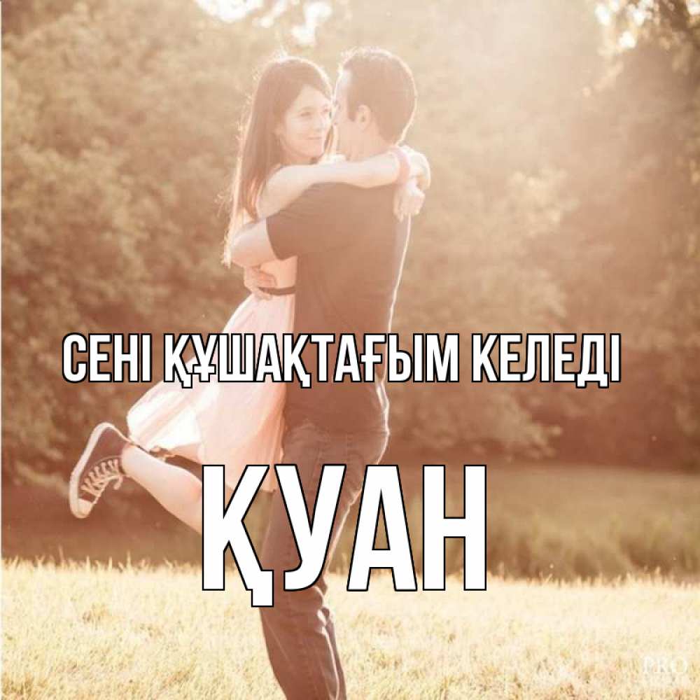 Күн сайын ашық хат с именем, ҚУАН сені құшақтағым келеді парень и девушка фото под фильтром Онлайн тегін жүктеп алу тілектері бар керемет карта 